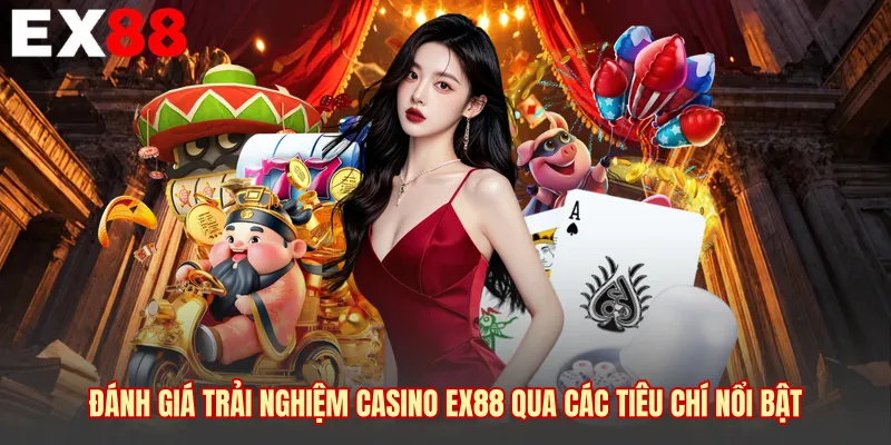 Đánh giá trải nghiệm Casino EX88 qua các tiêu chí nổi bật