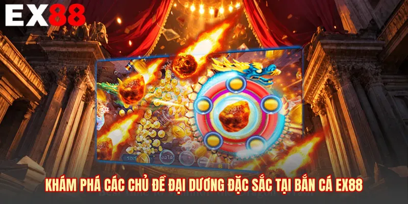 Khám phá các chủ đề đại dương đặc sắc tại bắn cá EX88