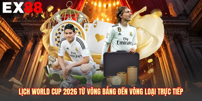 Lịch World Cup 2026 từ vòng bảng đến vòng loại trực tiếp 