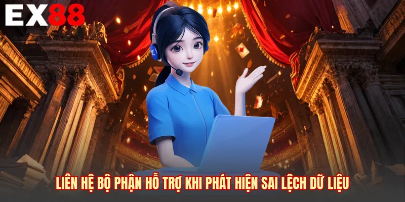 Liên hệ bộ phận hỗ trợ khi phát hiện sai lệch dữ liệu