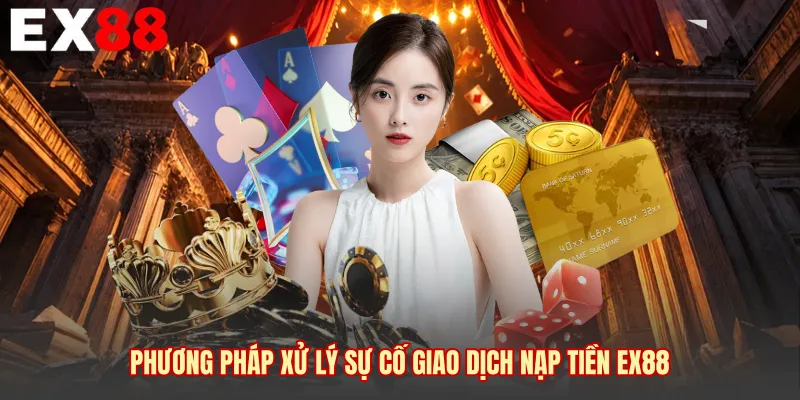 Phương pháp xử lý sự cố giao dịch nạp tiền EX88